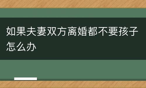 如果夫妻双方离婚都不要孩子怎么办
