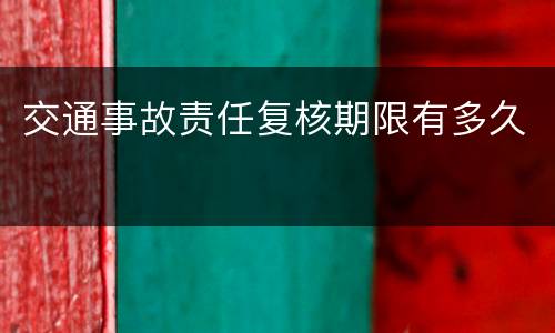交通事故责任复核期限有多久