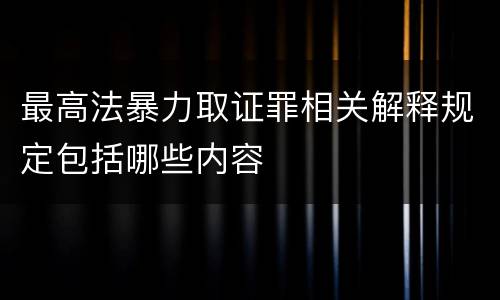 最高法暴力取证罪相关解释规定包括哪些内容