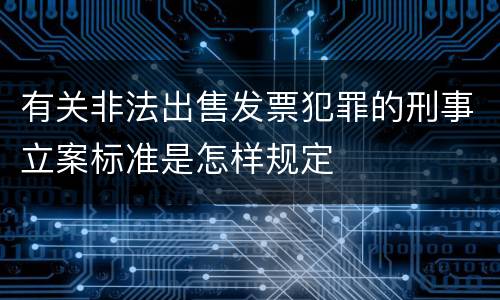 有关非法出售发票犯罪的刑事立案标准是怎样规定