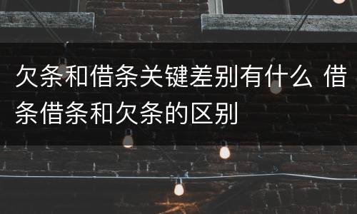 欠条和借条关键差别有什么 借条借条和欠条的区别