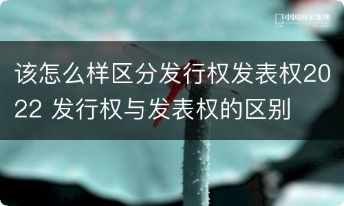 该怎么样区分发行权发表权2022 发行权与发表权的区别