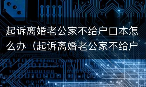 起诉离婚老公家不给户口本怎么办（起诉离婚老公家不给户口本怎么办理）