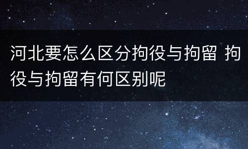 河北要怎么区分拘役与拘留 拘役与拘留有何区别呢
