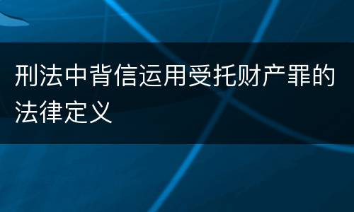 刑法中背信运用受托财产罪的法律定义