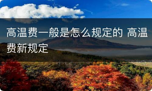 高温费一般是怎么规定的 高温费新规定