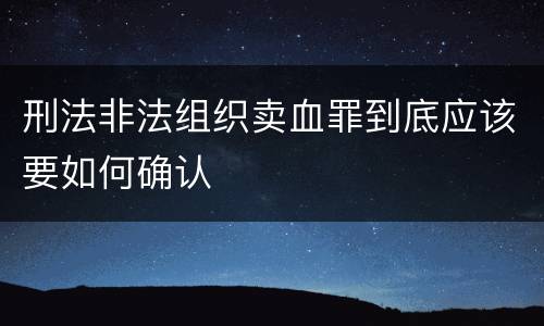 刑法非法组织卖血罪到底应该要如何确认