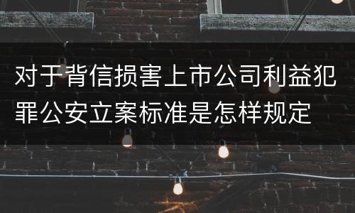 对于背信损害上市公司利益犯罪公安立案标准是怎样规定