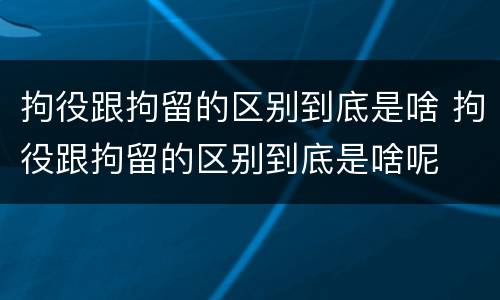 拘役跟拘留的区别到底是啥 拘役跟拘留的区别到底是啥呢