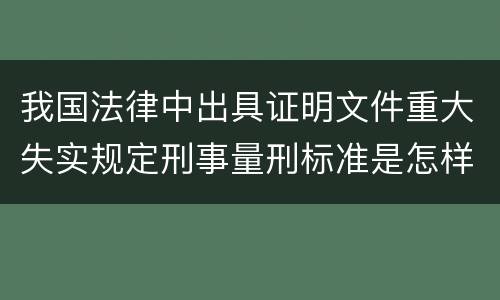 我国法律中出具证明文件重大失实规定刑事量刑标准是怎样