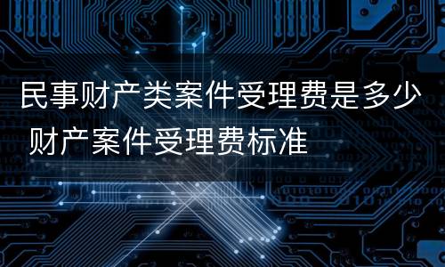 民事财产类案件受理费是多少 财产案件受理费标准