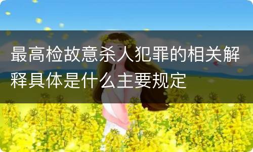 最高检故意杀人犯罪的相关解释具体是什么主要规定 最高检故意杀人犯罪的相关解释具体是什么主要规定