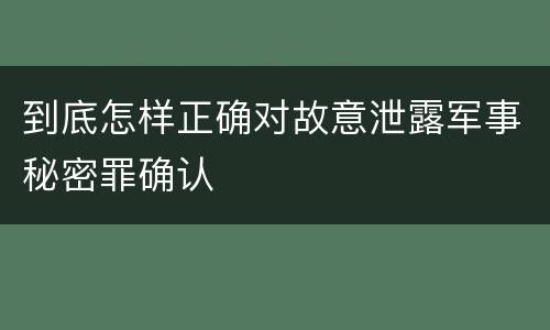 到底怎样正确对故意泄露军事秘密罪确认