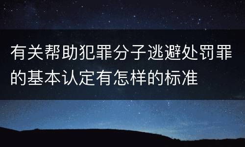有关帮助犯罪分子逃避处罚罪的基本认定有怎样的标准