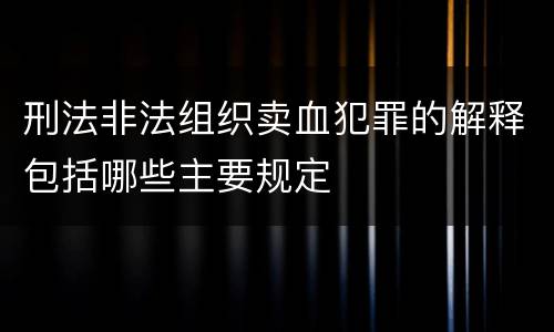 刑法非法组织卖血犯罪的解释包括哪些主要规定