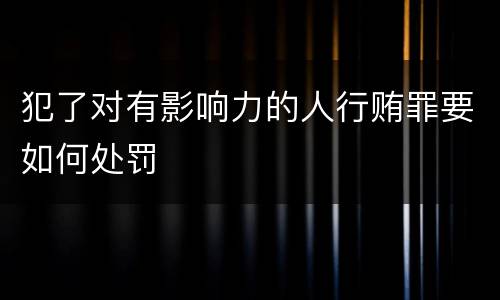 犯了对有影响力的人行贿罪要如何处罚