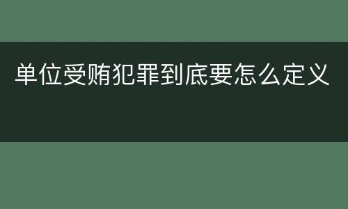 单位受贿犯罪到底要怎么定义