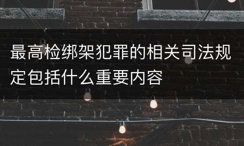 最高检绑架犯罪的相关司法规定包括什么重要内容