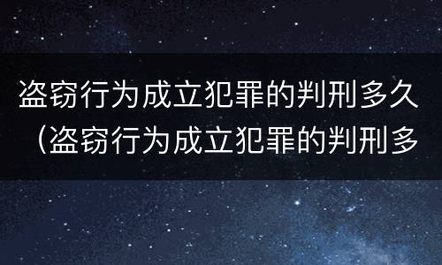 盗窃行为成立犯罪的判刑多久（盗窃行为成立犯罪的判刑多久可以减刑）