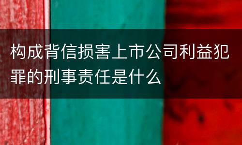 构成背信损害上市公司利益犯罪的刑事责任是什么