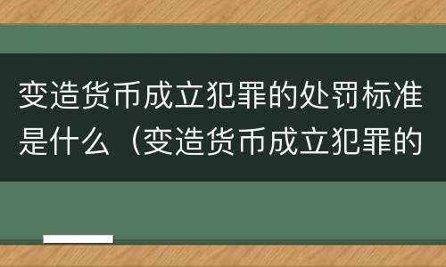 变造货币成立犯罪的处罚标准是什么（变造货币成立犯罪的处罚标准是什么）