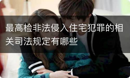 最高检非法侵入住宅犯罪的相关司法规定有哪些