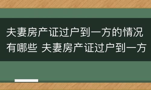 夫妻房产证过户到一方的情况有哪些 夫妻房产证过户到一方的情况有哪些要求
