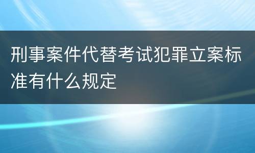 刑事案件代替考试犯罪立案标准有什么规定