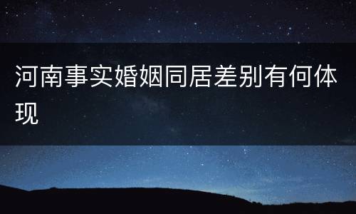 河南事实婚姻同居差别有何体现