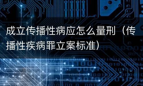 成立传播性病应怎么量刑（传播性疾病罪立案标准）