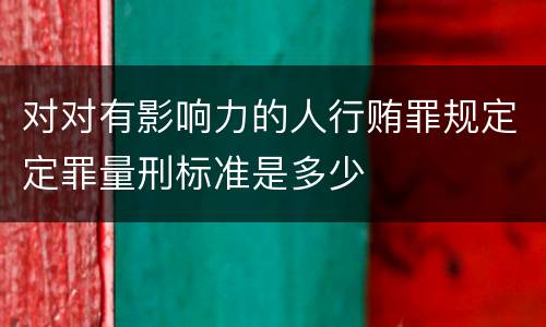 对对有影响力的人行贿罪规定定罪量刑标准是多少