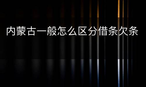 内蒙古一般怎么区分借条欠条