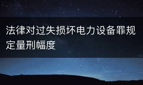 法律对过失损坏电力设备罪规定量刑幅度
