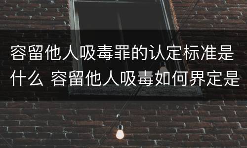容留他人吸毒罪的认定标准是什么 容留他人吸毒如何界定是否构成犯罪