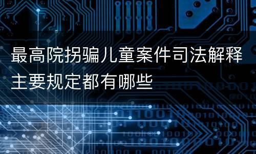 最高院拐骗儿童案件司法解释主要规定都有哪些