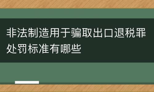 非法制造用于骗取出口退税罪处罚标准有哪些