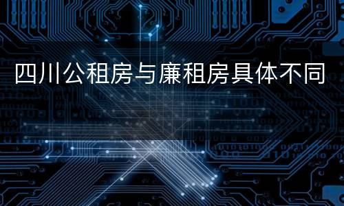四川公租房与廉租房具体不同
