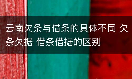 云南欠条与借条的具体不同 欠条欠据 借条借据的区别