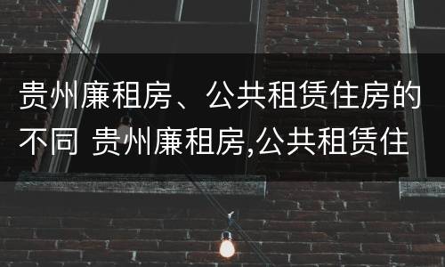 贵州廉租房、公共租赁住房的不同 贵州廉租房,公共租赁住房的不同分类