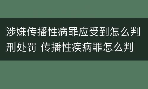 涉嫌传播性病罪应受到怎么判刑处罚 传播性疾病罪怎么判