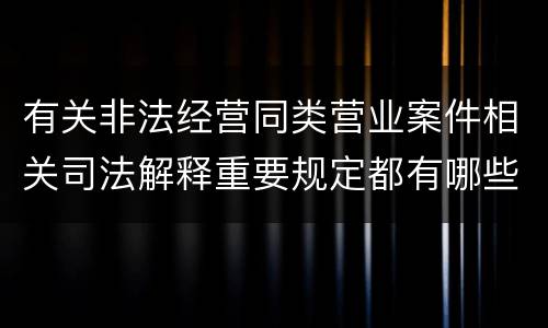 有关非法经营同类营业案件相关司法解释重要规定都有哪些