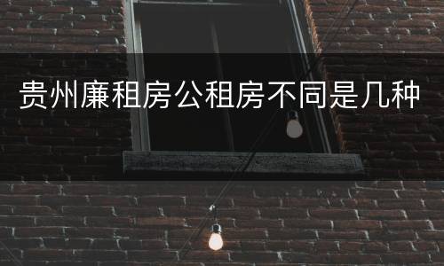 贵州廉租房公租房不同是几种