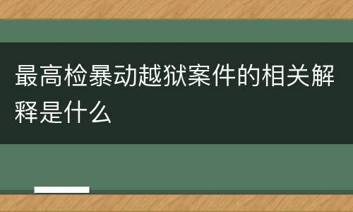 最高检暴动越狱案件的相关解释是什么