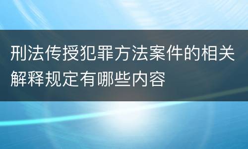 刑法传授犯罪方法案件的相关解释规定有哪些内容