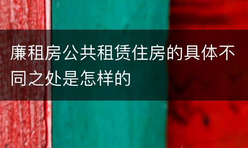 廉租房公共租赁住房的具体不同之处是怎样的