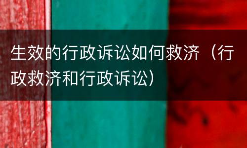 生效的行政诉讼如何救济（行政救济和行政诉讼）