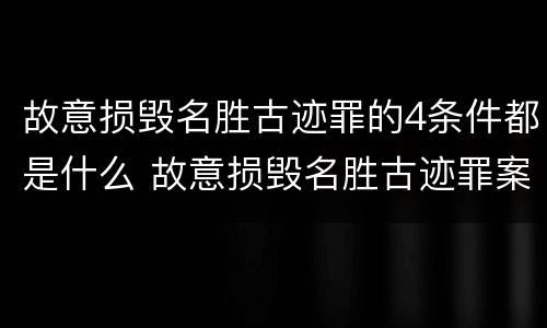 故意损毁名胜古迹罪的4条件都是什么 故意损毁名胜古迹罪案例