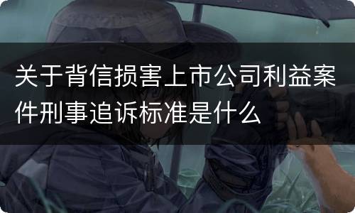 关于背信损害上市公司利益案件刑事追诉标准是什么