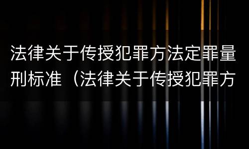 法律关于传授犯罪方法定罪量刑标准（法律关于传授犯罪方法定罪量刑标准）