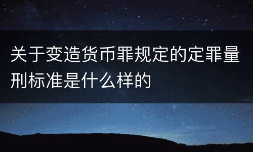关于变造货币罪规定的定罪量刑标准是什么样的